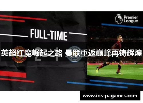 英超红魔崛起之路 曼联重返巅峰再铸辉煌 英超红魔崛起之路 曼联重返巅峰再铸辉煌