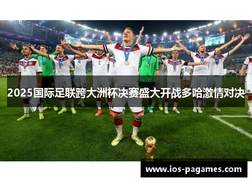 2025国际足联跨大洲杯决赛盛大开战多哈激情对决 2025国际足联跨大洲杯决赛盛大开战多哈激情对决