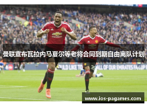 曼联宣布瓦拉内马夏尔等老将合同到期自由离队计划