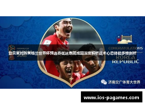 登贝莱对阵英格兰世界杯预选赛低迷表现成因深度解析战术心态体能多维剖析 登贝莱对阵英格兰世界杯预选赛低迷表现成因深度解析战术心态体能多维剖析