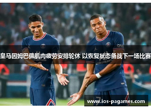 皇马因姆巴佩肌肉疲劳安排轮休 以恢复状态备战下一场比赛 皇马因姆巴佩肌肉疲劳安排轮休 以恢复状态备战下一场比赛