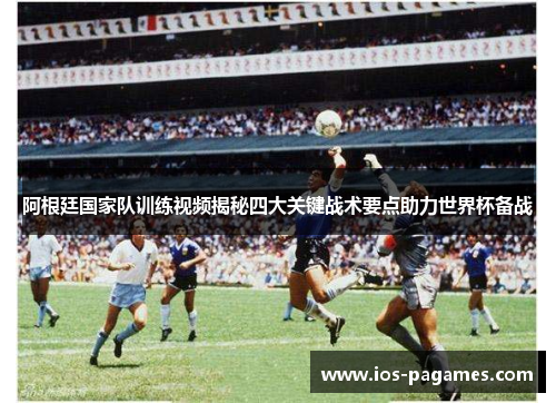 阿根廷国家队训练视频揭秘四大关键战术要点助力世界杯备战