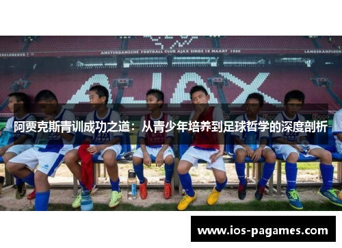 阿贾克斯青训成功之道：从青少年培养到足球哲学的深度剖析